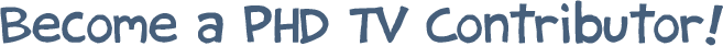 Become a PHD TV Contributer!